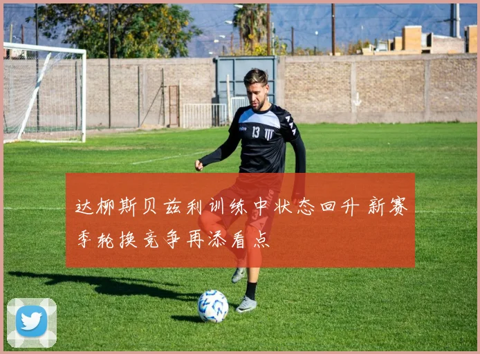 达柳斯贝兹利训练中状态回升 新赛季轮换竞争再添看点