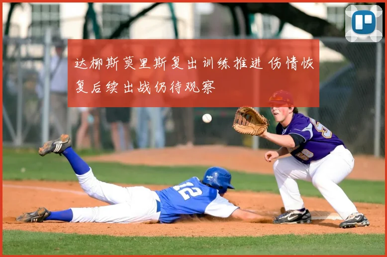 达柳斯莫里斯复出训练推进 伤情恢复后续出战仍待观察