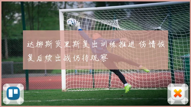 达柳斯莫里斯复出训练推进 伤情恢复后续出战仍待观察