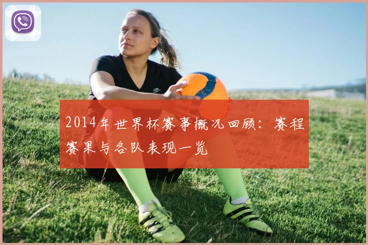 2014年世界杯赛事概况回顾：赛程赛果与各队表现一览