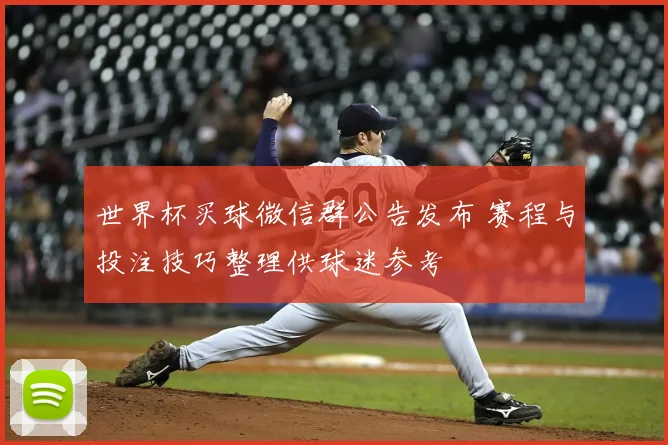 世界杯买球微信群公告发布 赛程与投注技巧整理供球迷参考