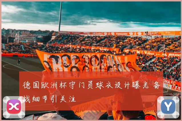 德国欧洲杯守门员球衣设计曝光 备战细节引关注