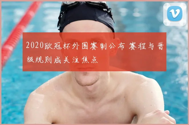 2020欧冠杯外围赛制公布 赛程与晋级规则成关注焦点